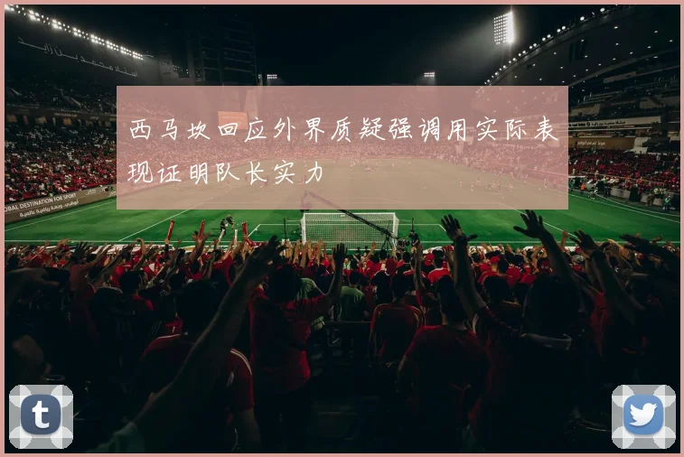西马坎回应外界质疑强调用实际表现证明队长实力