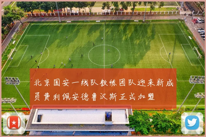 北京国安一线队教练团队迎来新成员费利佩安德鲁汉斯正式加盟