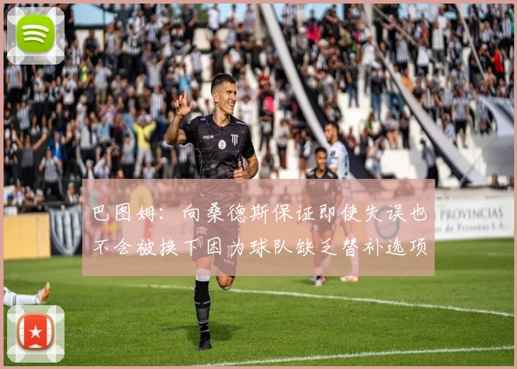 巴图姆：向桑德斯保证即使失误也不会被换下因为球队缺乏替补选项