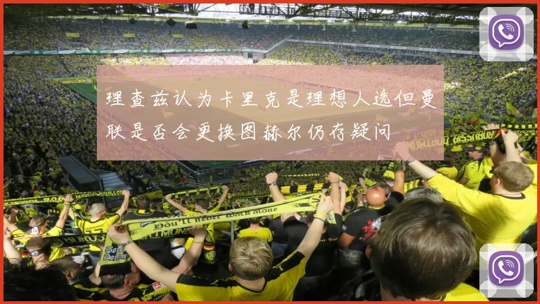 理查兹认为卡里克是理想人选但曼联是否会更换图赫尔仍存疑问