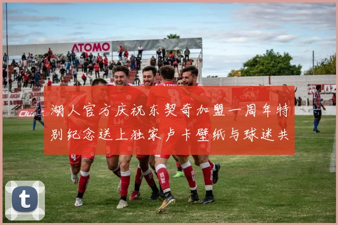 湖人官方庆祝东契奇加盟一周年特别纪念送上独家卢卡壁纸与球迷共享快乐时光