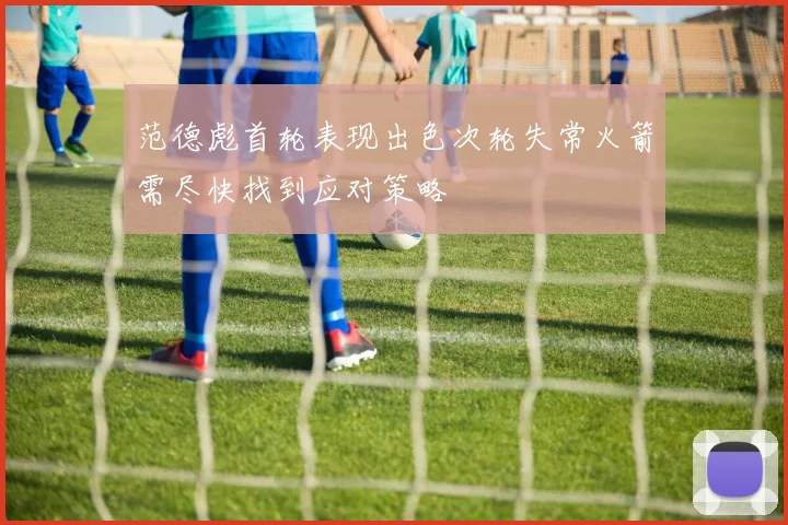 范德彪首轮表现出色次轮失常火箭需尽快找到应对策略