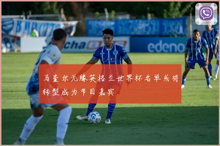 马奎尔无缘英格兰世界杯名单或将转型成为节目嘉宾